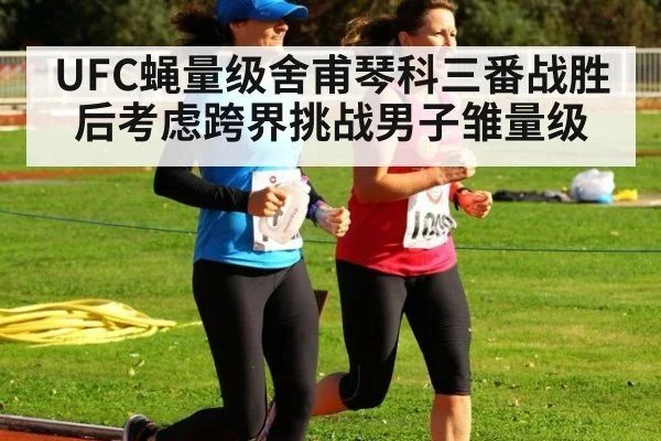 UFC蝇量级舍甫琴科三番战胜后考虑跨界挑战男子雏量级