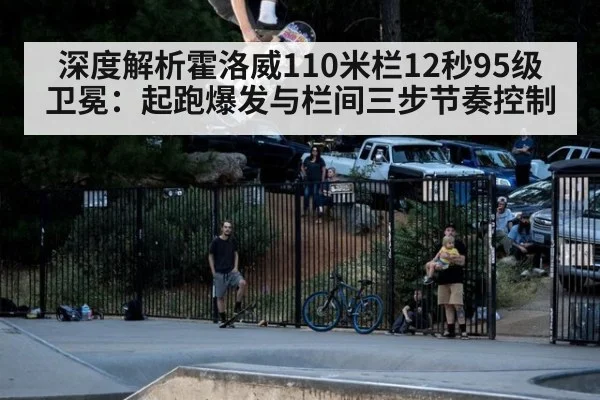 深度解析霍洛威110米栏12秒95级卫冕：起跑爆发与栏间三步节奏控制