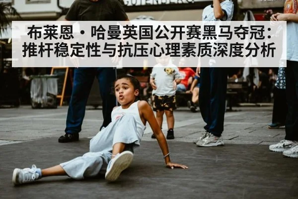布莱恩·哈曼英国公开赛黑马夺冠：推杆稳定性与抗压心理素质深度分析