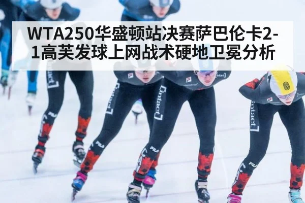 WTA250华盛顿站决赛萨巴伦卡2-1高芙发球上网战术硬地卫冕分析